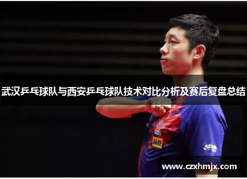 武汉乒乓球队与西安乒乓球队技术对比分析及赛后复盘总结