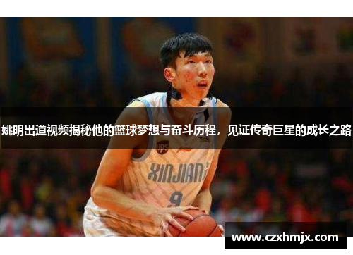 姚明出道视频揭秘他的篮球梦想与奋斗历程，见证传奇巨星的成长之路