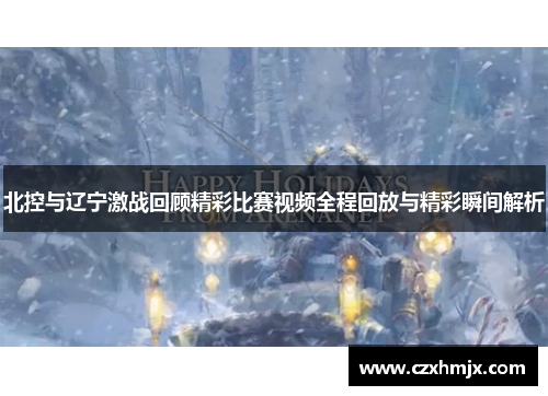 北控与辽宁激战回顾精彩比赛视频全程回放与精彩瞬间解析