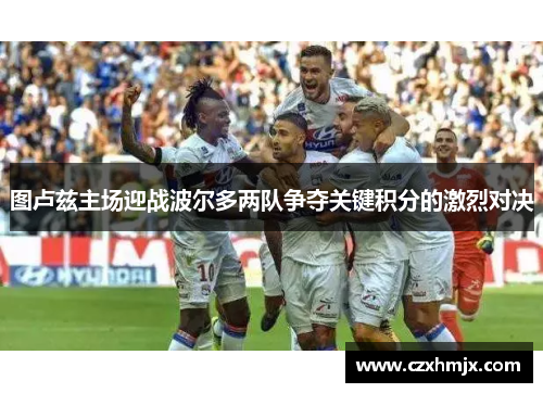 图卢兹主场迎战波尔多两队争夺关键积分的激烈对决