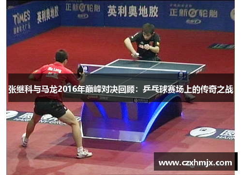 张继科与马龙2016年巅峰对决回顾：乒乓球赛场上的传奇之战
